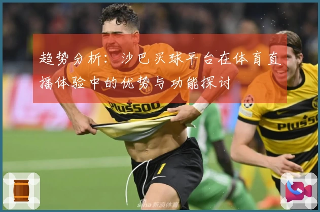 趋势分析：沙巴买球平台在体育直播体验中的优势与功能探讨