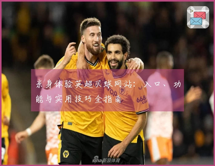 亲身体验英超买球网站：入口、功能与实用技巧全指南