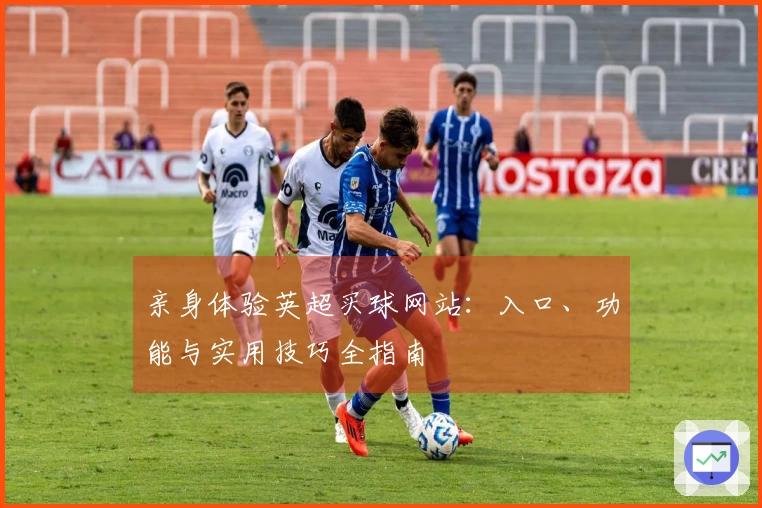 亲身体验英超买球网站：入口、功能与实用技巧全指南